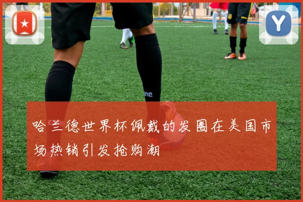 哈兰德世界杯佩戴的发圈在美国市场热销引发抢购潮