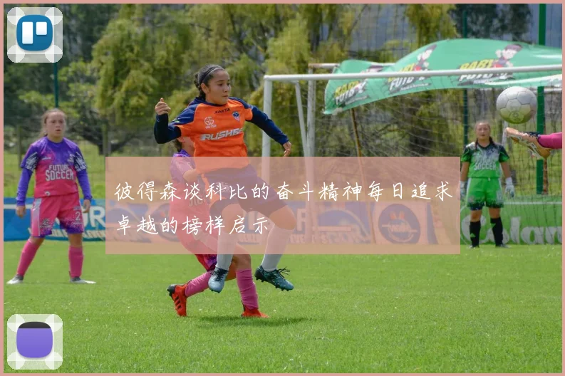 彼得森谈科比的奋斗精神每日追求卓越的榜样启示