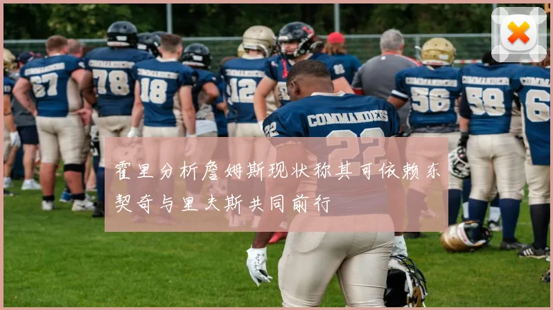 霍里分析詹姆斯现状称其可依赖东契奇与里夫斯共同前行