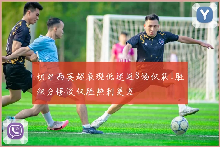 切尔西英超表现低迷近8场仅获1胜积分惨淡仅胜热刺更差