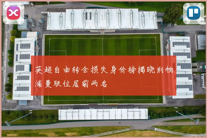 英超自由转会损失身价榜揭晓利物浦曼联位居前两名