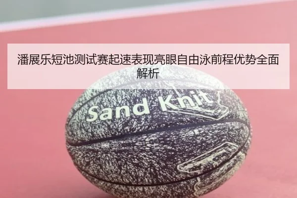 潘展乐短池测试赛起速表现亮眼自由泳前程优势全面解析