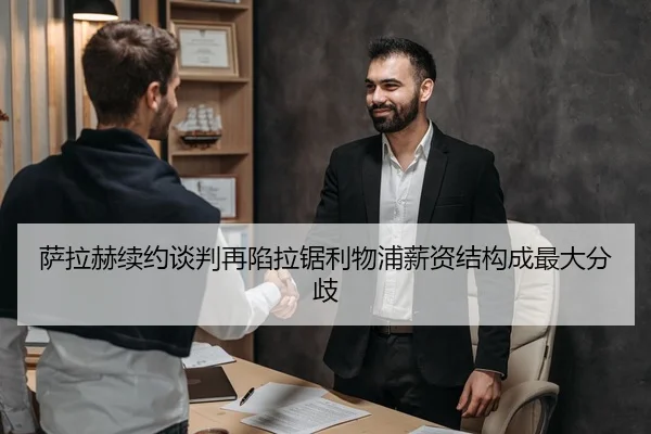 萨拉赫续约谈判再陷拉锯利物浦薪资结构成最大分歧
